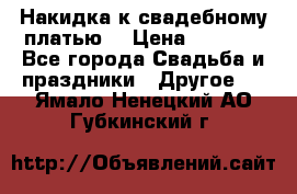 Накидка к свадебному платью  › Цена ­ 3 000 - Все города Свадьба и праздники » Другое   . Ямало-Ненецкий АО,Губкинский г.